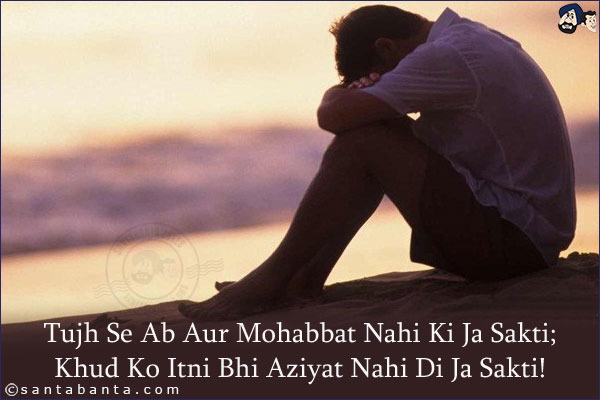 Tujh Se Ab Aur Mohabbat Nahi Ki Ja Sakti;<br/>
Khud Ko Itni Bhi Aziyat Nahi Di Ja Sakti!