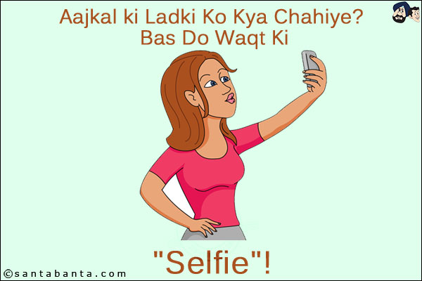 Aajkal ki Ladki Ko Kya Chahiye? Bas Do Waqt Ki<br/>
.<br/>
.<br/>
.<br/>
.<br/>
.<br/>
.<br/>
`Selfie`!