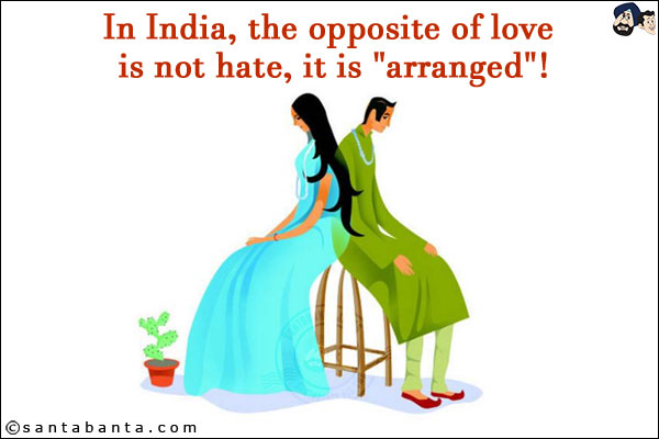 In India, the opposite of love is not hate, it is `arranged`!