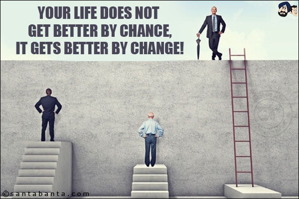 Your life does not get better by chance, it gets better by change!