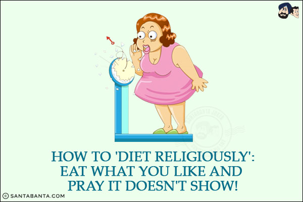 How to 'Diet Religiously':<br/>
Eat what you like and pray it doesn't show!