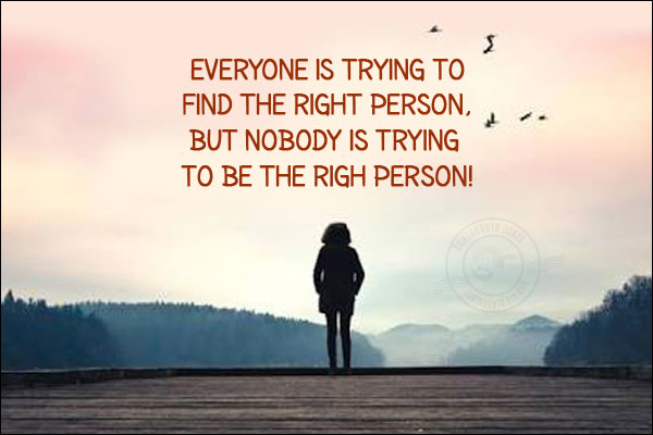 Everyone is trying to find the right person, but nobody is trying to be the right person!