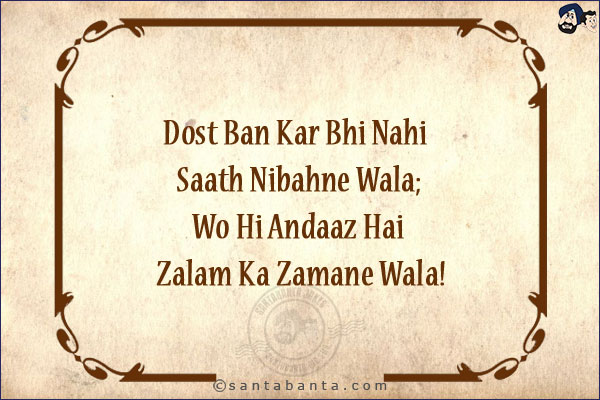 Dost Ban Kar Bhi Nahi Saath Nibahne Wala;<br/>
Wo Hi Andaaz Hai Zalam Ka Zamane Wala!