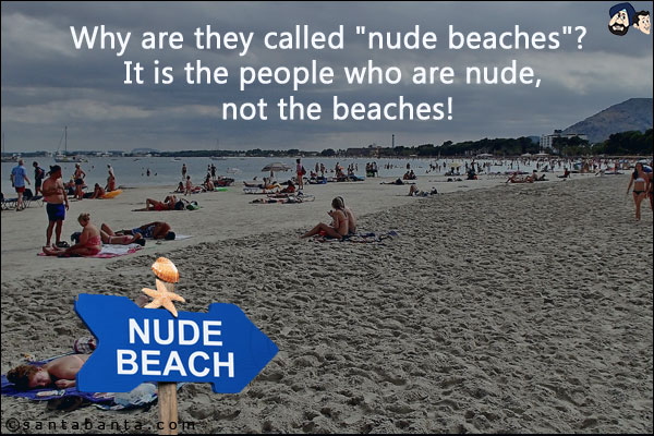 Why are they called `nude beaches`? It is the people who are nude, not the beaches!