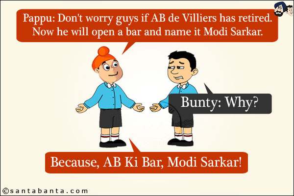 Pappu: Don't worry guys if AB de Villiers has retired. Now he will open a bar and name it Modi Sarkar. <br/>
Bunty: Why?<br/>
Because, AB Ki Bar, Modi Sarkar!