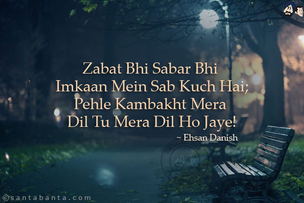 Zabat Bhi Sabar Bhi Imkaan Mein Sab Kuch Hai;<br/>
Pehle Kambakht Mera Dil Tu Mera Dil Ho Jaye!