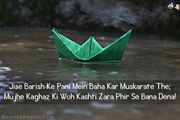 Jise Barish Ke Pani Mein Baha Kar Muskarate The;<br/>
Mujhe Kaghaz Ki Woh Kashti Zara Phir Se Bana Dena!