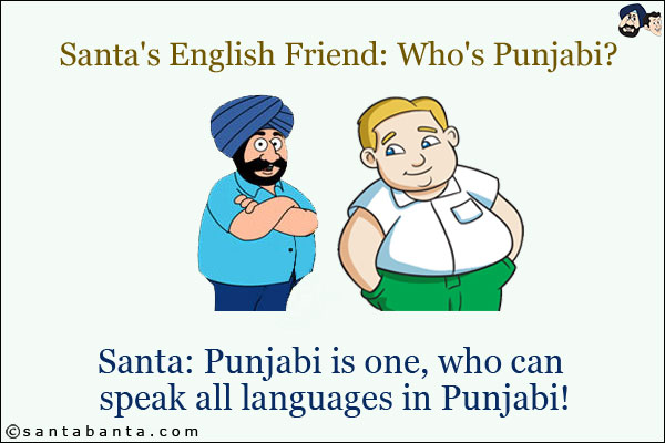 Santa's English Friend: Who's Punjabi?<br/>
Santa: Punjabi is one, who can speak all languages in Punjabi!