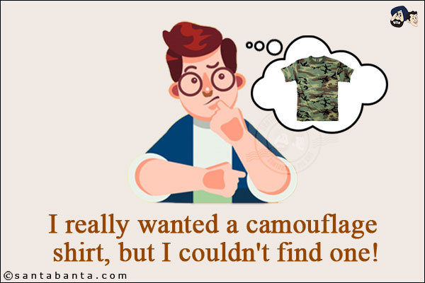 I really wanted a camouflage shirt, but I couldn't find one!