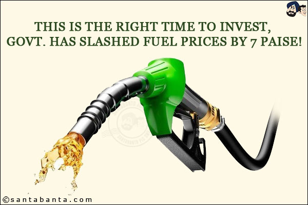 This is the right time to invest, Govt. has slashed fuel prices by 7 paise!