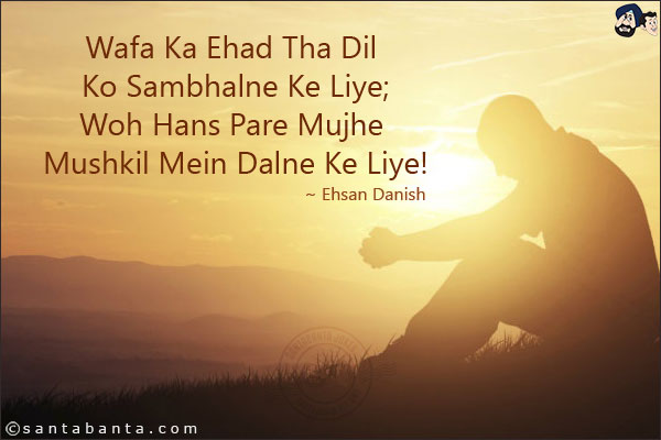 Wafa Ka Ehad Tha Dil Ko Sambhalne Ke Liye;<br/>
Woh Hans Pare Mujhe Mushkil Mein Dalne Ke Liye!