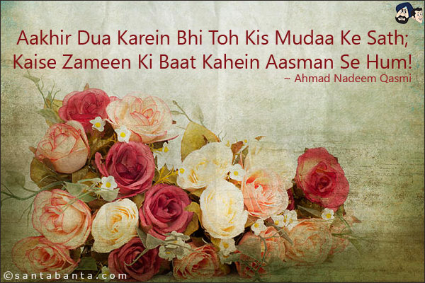 Aakhir Dua Karein Bhi Toh Kis Mudaa Ke Sath;<br/>
Kaise Zameen Ki Baat Kahein Aasman Se Hum!
