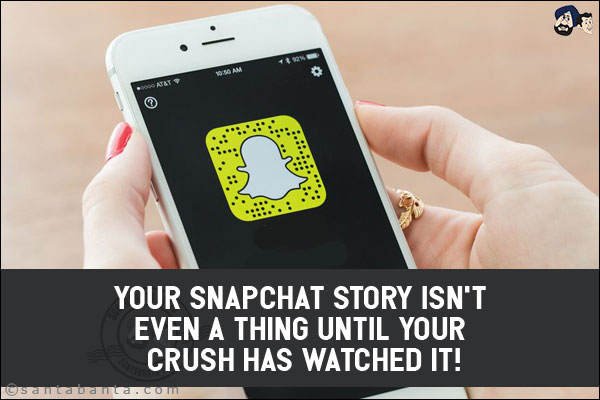 Your Snapchat story isn't even a thing until your crush has watched it!