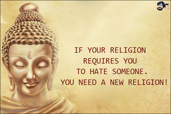 If your religion requires you to hate someone. You need a new religion!