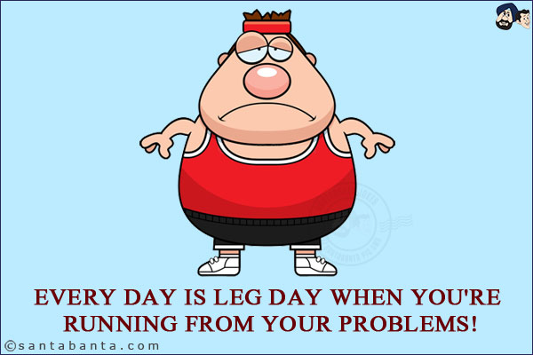 Every day is leg day in a Gym when you're running away from your problems!