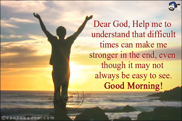 Dear God, Help me to understand that difficult times can make me stronger in the end, even though it may not always be easy to see.<br/>
Good Morning!