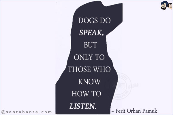 Dogs do speak, but only to those who know how to listen.