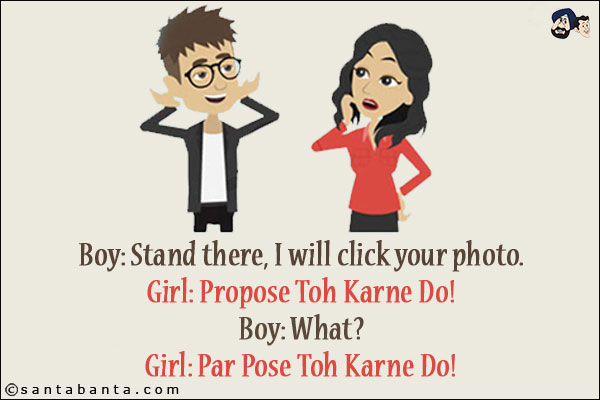 Boy: Stand there, I will click your photo.<br/>
Girl: Propose Toh Karne Do!<br/>
Boy: What?<br/>
Girl: Par Pose Toh Karne Do!