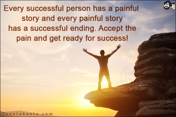 Every successful person has a painful story and every painful story has a successful ending. Accept the pain and get ready for success!