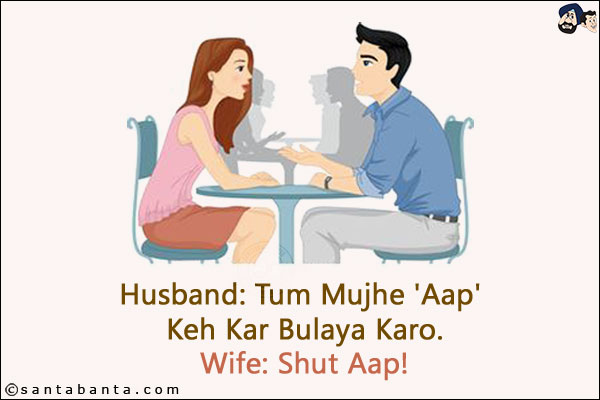 Husband: Tum Mujhe 'Aap' Keh Kar Bulaya Karo.<br/>
Wife: Shut Aap!