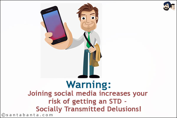 Warning:<br/>
Joining social media increases your risk of getting an STD - Socially Transmitted Delusions!