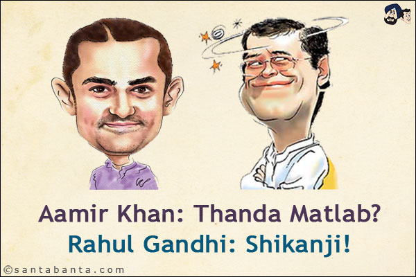 Aamir Khan: Thanda Matlab?<br/>
Rahul Gandhi: Shikanji!