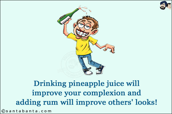 Drinking pineapple juice will improve your complexion and adding rum will improve others' looks!