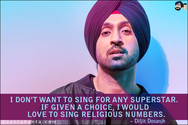 I don't want to sing for any superstar. If given a choice, I would love to sing religious numbers.