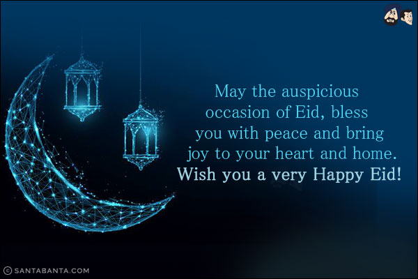 May the auspicious occasion of Eid, bless you with peace and bring joy to your heart and home.<br/>
Wish you a very Happy Eid!