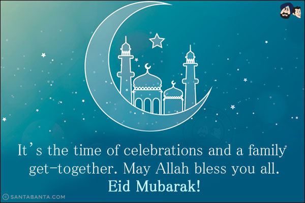 It's the time of celebrations and a family get-together. May Allah bless you all.<br/>
Eid Mubarak!