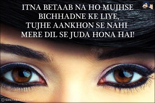 Itna Betaab Na Ho Mujhse Bichhadne Ke Liye,<br/>
Tujhe Aankhon Se Nahi Mere Dil Se Juda Hona Hai!