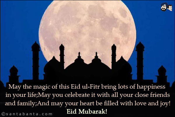 May the magic of this Eid ul-Fitr bring lots of happiness in your life;<br/>
May you celebrate it with all your close friends and family;<br/>
And may your heart be filled with love and joy!<br/>
Eid Mubarak!