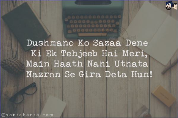 Dushmano Ko Sazaa Dene Ki Ek Tehjeeb Hai Meri,<br/> 
Main Haath Nahi Uthata Nazron Se Gira Deta Hun!