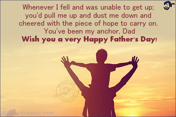 Whenever I fell and was unable to get up; you'd pull me up and dust me down and cheered with the piece of hope to carry on. You've been my anchor, Dad.<br/>
Wish you a very Happy Father's Day!