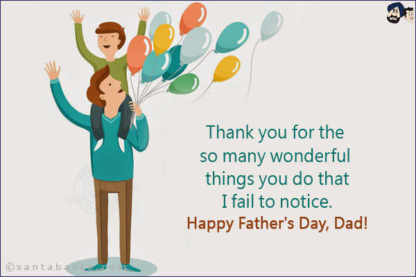 Thank you for the so many wonderful things you do that I fail to notice. <br/>
Happy Father's Day, Dad!