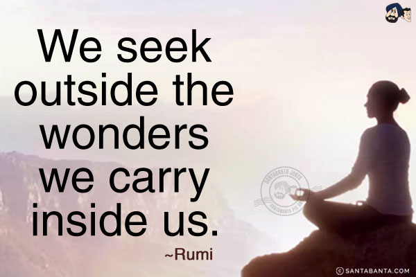 We seek outside the wonders we carry inside us.