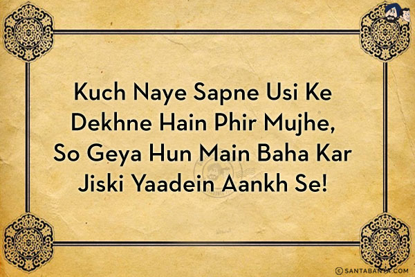 Kuch Naye Sapne Usi Ke Dekhne Hain Phir Mujhe,<br/>
So Geya Hun Main Baha Kar Jiski Yaadein Aankh Se!