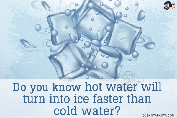 Do you know hot water will turn into ice faster than cold water?