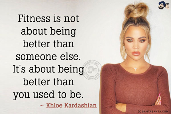 Fitness is not about being better than someone else. It's about being better than you used to be. 