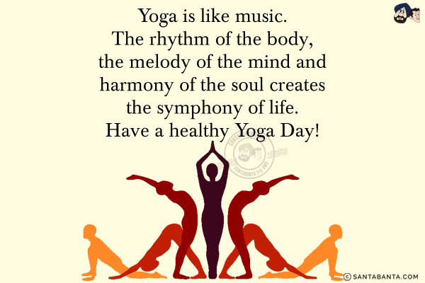 Yoga is like music.<br/>
The rhythm of the body, the melody of the mind and harmony of the soul creates the symphony of life.<br/>
Have a healthy Yoga Day!