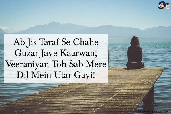 Ab Jis Taraf Se Chahe Guzar Jaye Kaarwan,<br/>
Veeraniyan Toh Sab Mere Dil Mein Utar Gayi!