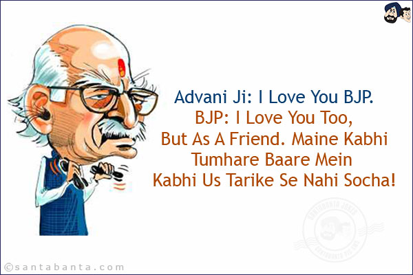 Advani Ji: I Love You BJP.<br/>
BJP: I Love You Too, But As A Friend. Maine Kabhi Tumhare Baare Mein Kabhi Us Tarike Se Nahi Socha!