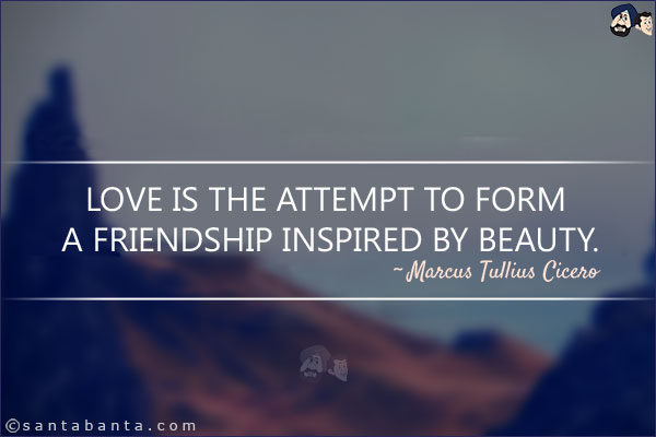 Love is the attempt to form a friendship inspired by beauty.