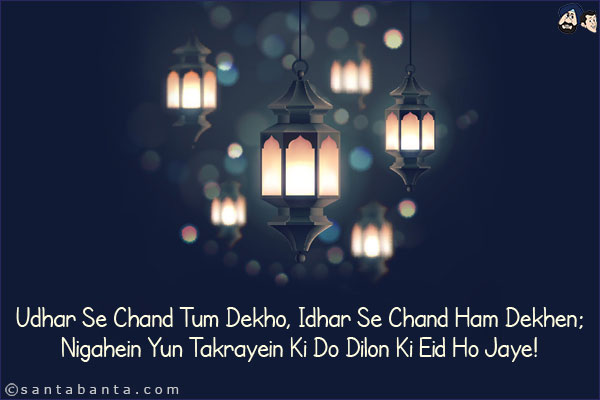 Udhar Se Chand Tum Dekho, Idhar Se Chand Ham Dekhen;<br/>
Nigahein Yun Takrayein Ki Do Dilon Ki Eid Ho Jaye!