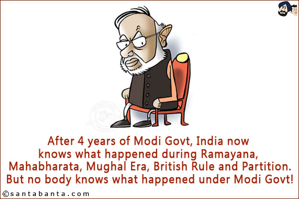 After 4 years of Modi Govt, India now knows what happened during Ramayana, Mahabharata, Mughal Era, British Rule and Partition.<br/>
But nobody knows what happened under Modi Govt!