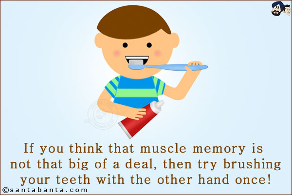 If you think that muscle memory is not that big of a deal, then try brushing your teeth with the other hand once!