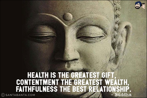 Health is the greatest gift, contentment the greatest wealth, faithfulness the best relationship.