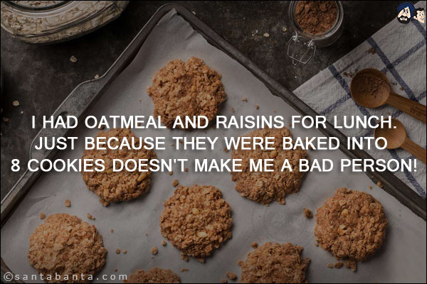 I had oatmeal and raisins for lunch.<br/>
Just because they were baked into 8 cookies doesn't make me a bad person!