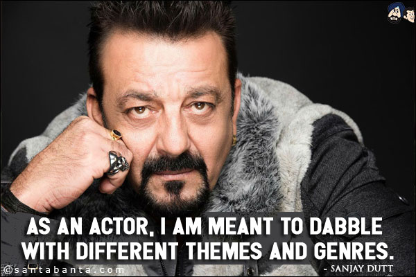 As an actor, I am meant to dabble with different themes and genres. 