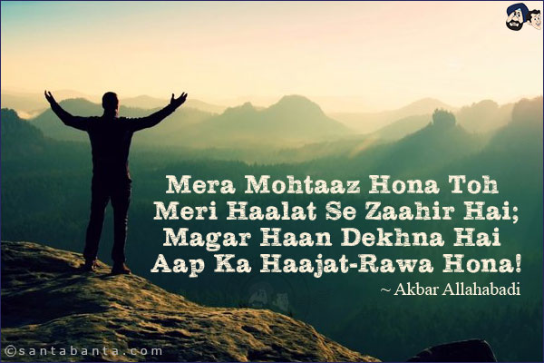 Mera Mohtaaz Hona Toh Meri Haalat Se Zaahir Hai;<br/>
Magar Haan Dekhna Hai Aap Ka Haajat-Rawa Hona!